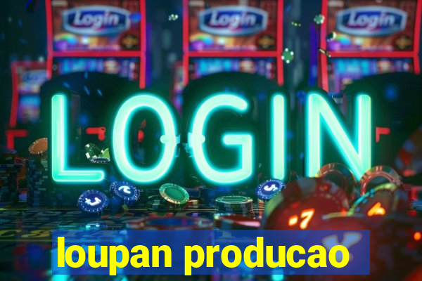 loupan producao